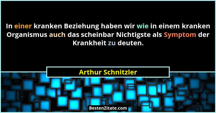 In einer kranken Beziehung haben wir wie in einem kranken Organismus auch das scheinbar Nichtigste als Symptom der Krankheit zu de... - Arthur Schnitzler
