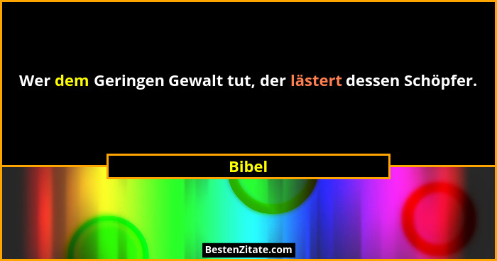Wer dem Geringen Gewalt tut, der lästert dessen Schöpfer.... - Bibel