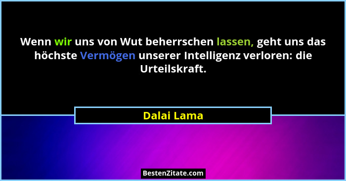 Wenn wir uns von Wut beherrschen lassen, geht uns das höchste Vermögen unserer Intelligenz verloren: die Urteilskraft.... - Dalai Lama