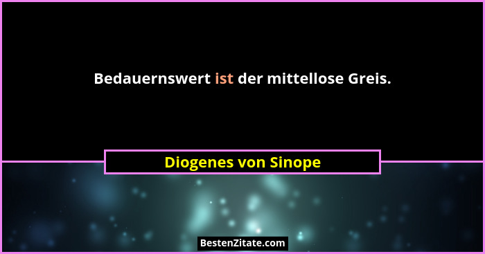 Bedauernswert ist der mittellose Greis.... - Diogenes von Sinope