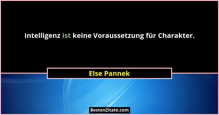 Intelligenz ist keine Voraussetzung für Charakter.... - Else Pannek