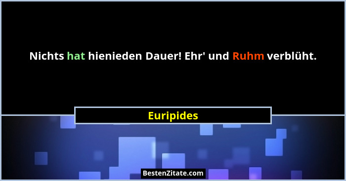 Nichts hat hienieden Dauer! Ehr' und Ruhm verblüht.... - Euripides