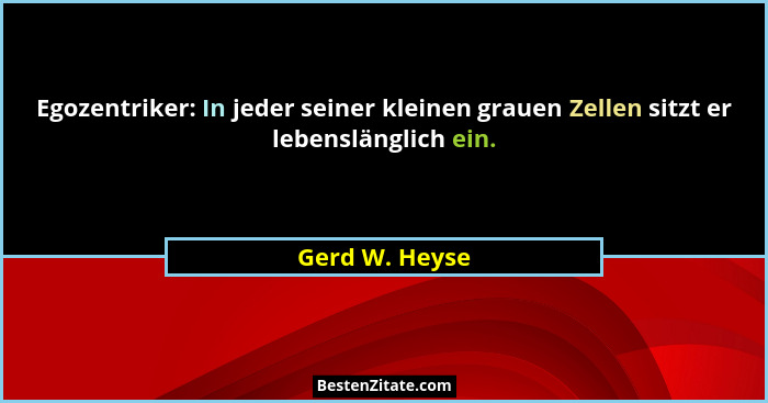 Egozentriker: In jeder seiner kleinen grauen Zellen sitzt er lebenslänglich ein.... - Gerd W. Heyse