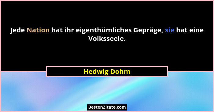 Jede Nation hat ihr eigenthümliches Gepräge, sie hat eine Volksseele.... - Hedwig Dohm