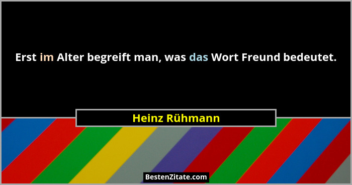 Erst im Alter begreift man, was das Wort Freund bedeutet.... - Heinz Rühmann