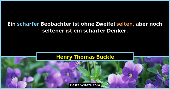 Ein scharfer Beobachter ist ohne Zweifel selten, aber noch seltener ist ein scharfer Denker.... - Henry Thomas Buckle