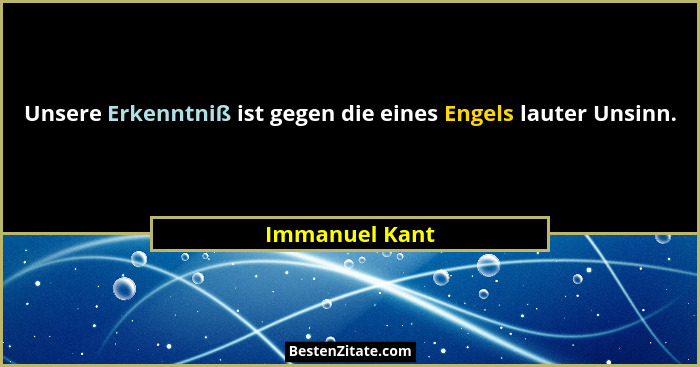 Unsere Erkenntniß ist gegen die eines Engels lauter Unsinn.... - Immanuel Kant