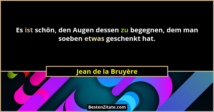Es ist schön, den Augen dessen zu begegnen, dem man soeben etwas geschenkt hat.... - Jean de la Bruyère
