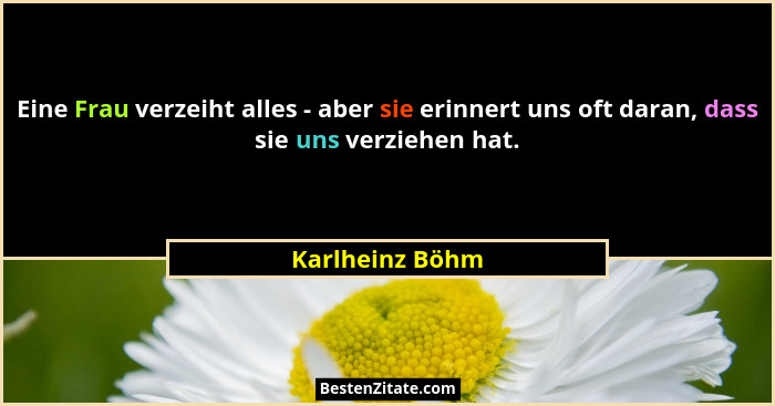 Eine Frau verzeiht alles - aber sie erinnert uns oft daran, dass sie uns verziehen hat.... - Karlheinz Böhm
