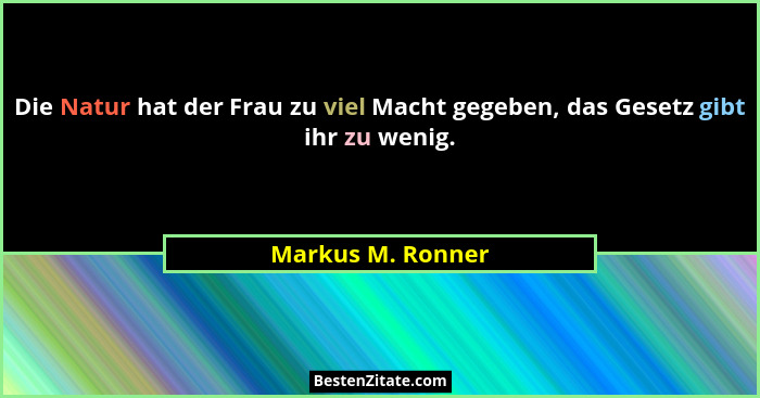 Die Natur hat der Frau zu viel Macht gegeben, das Gesetz gibt ihr zu wenig.... - Markus M. Ronner
