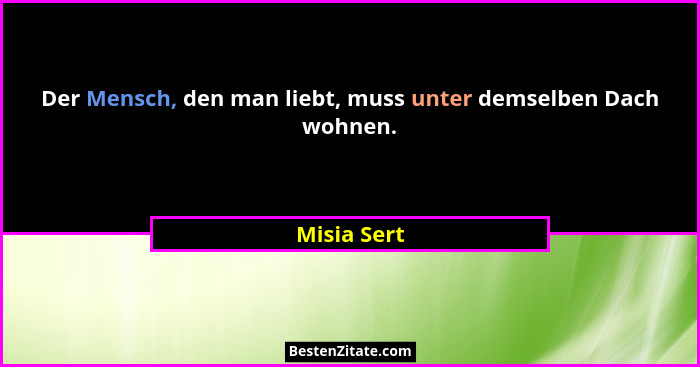 Der Mensch, den man liebt, muss unter demselben Dach wohnen.... - Misia Sert