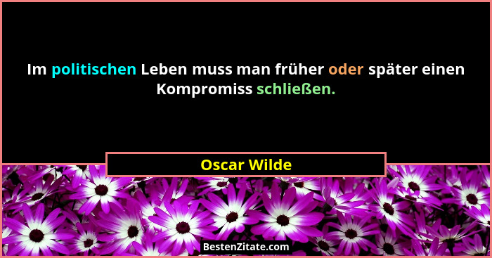 Im politischen Leben muss man früher oder später einen Kompromiss schließen.... - Oscar Wilde