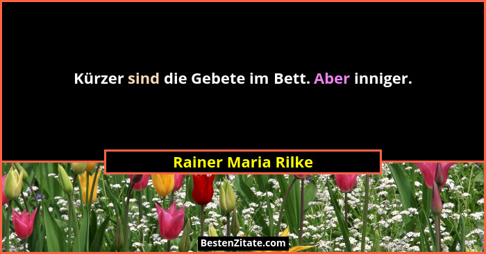 Kürzer sind die Gebete im Bett. Aber inniger.... - Rainer Maria Rilke