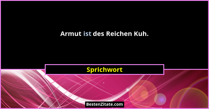 Armut ist des Reichen Kuh.... - Sprichwort