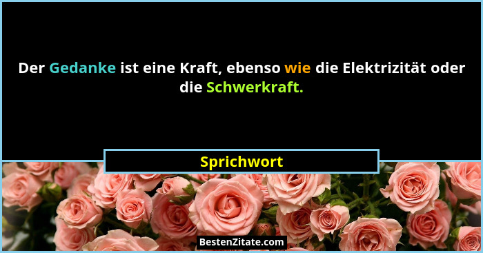 Der Gedanke ist eine Kraft, ebenso wie die Elektrizität oder die Schwerkraft.... - Sprichwort