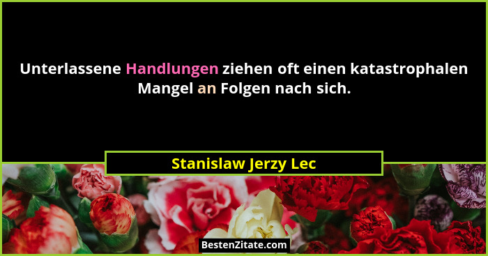 Unterlassene Handlungen ziehen oft einen katastrophalen Mangel an Folgen nach sich.... - Stanislaw Jerzy Lec