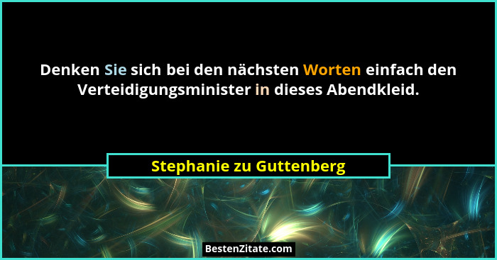 Denken Sie sich bei den nächsten Worten einfach den Verteidigungsminister in dieses Abendkleid.... - Stephanie zu Guttenberg