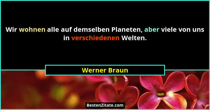 Wir wohnen alle auf demselben Planeten, aber viele von uns in verschiedenen Welten.... - Werner Braun