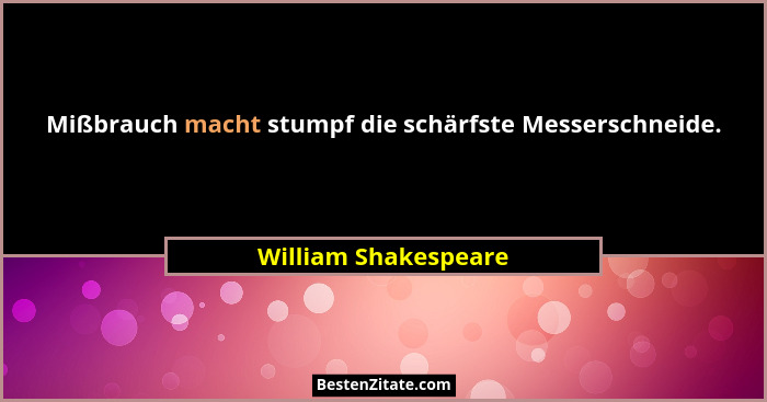 Mißbrauch macht stumpf die schärfste Messerschneide.... - William Shakespeare