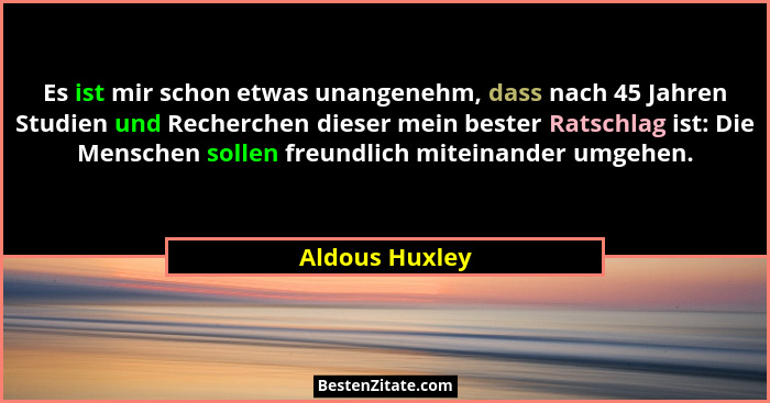 Es ist mir schon etwas unangenehm, dass nach 45 Jahren Studien und Recherchen dieser mein bester Ratschlag ist: Die Menschen sollen fr... - Aldous Huxley