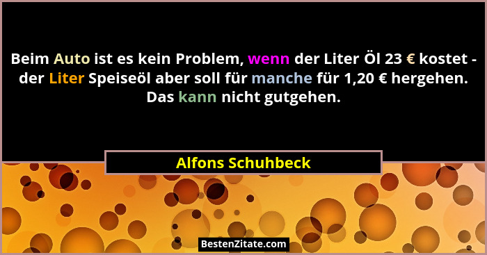 Beim Auto ist es kein Problem, wenn der Liter Öl 23 € kostet - der Liter Speiseöl aber soll für manche für 1,20 € hergehen. Das kan... - Alfons Schuhbeck