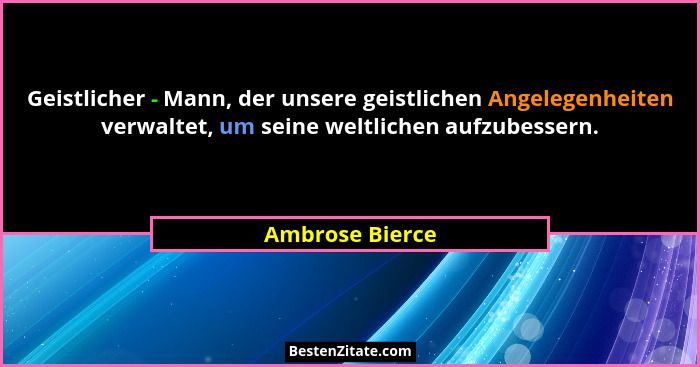Geistlicher - Mann, der unsere geistlichen Angelegenheiten verwaltet, um seine weltlichen aufzubessern.... - Ambrose Bierce