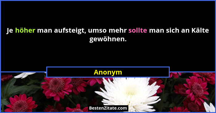 Je höher man aufsteigt, umso mehr sollte man sich an Kälte gewöhnen.... - Anonym