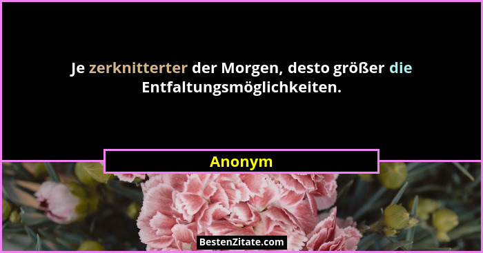 Je zerknitterter der Morgen, desto größer die Entfaltungsmöglichkeiten.... - Anonym