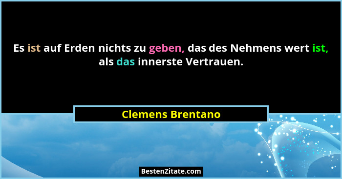 Es ist auf Erden nichts zu geben, das des Nehmens wert ist, als das innerste Vertrauen.... - Clemens Brentano