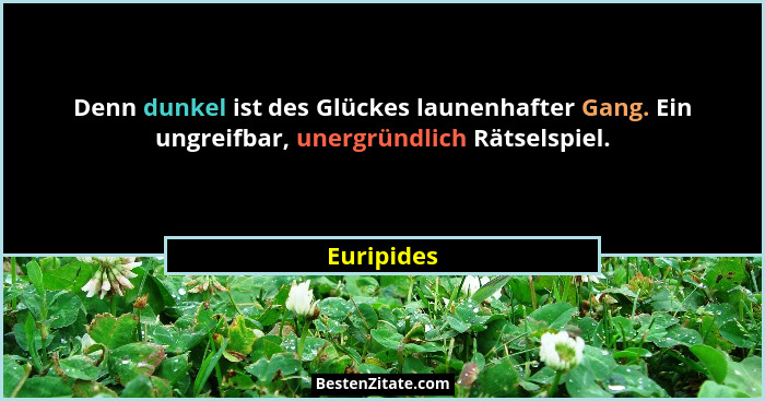 Denn dunkel ist des Glückes launenhafter Gang. Ein ungreifbar, unergründlich Rätselspiel.... - Euripides