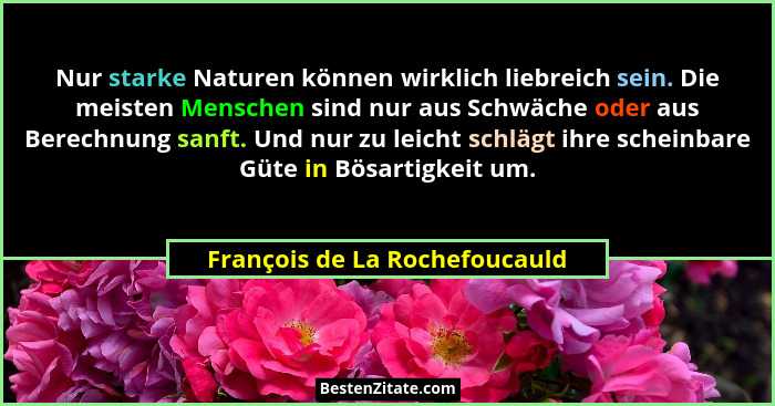 Nur starke Naturen können wirklich liebreich sein. Die meisten Menschen sind nur aus Schwäche oder aus Berechnung sanft... - François de La Rochefoucauld