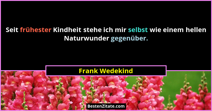 Seit frühester Kindheit stehe ich mir selbst wie einem hellen Naturwunder gegenüber.... - Frank Wedekind
