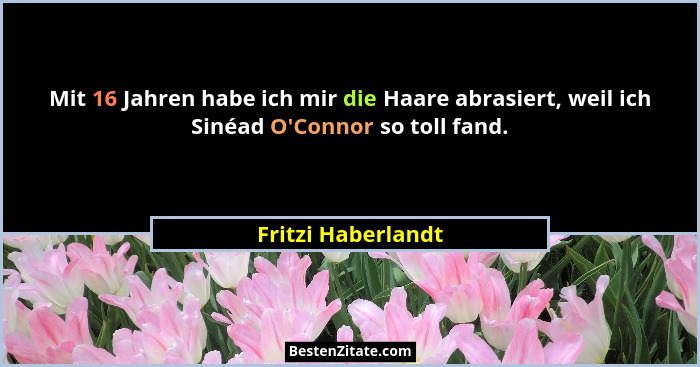 Mit 16 Jahren habe ich mir die Haare abrasiert, weil ich Sinéad O'Connor so toll fand.... - Fritzi Haberlandt