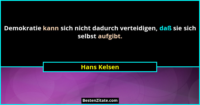 Demokratie kann sich nicht dadurch verteidigen, daß sie sich selbst aufgibt.... - Hans Kelsen