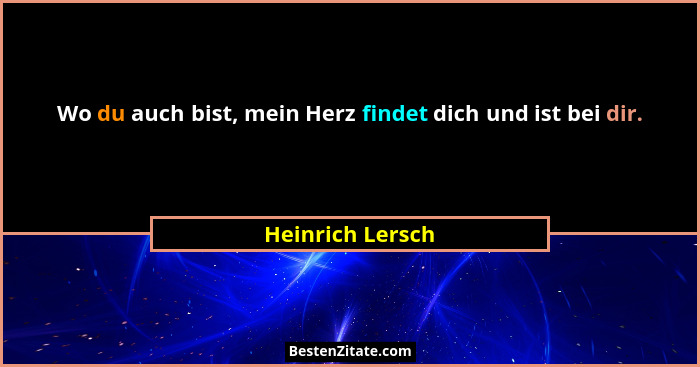 Wo du auch bist, mein Herz findet dich und ist bei dir.... - Heinrich Lersch