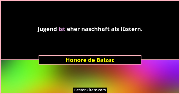Jugend ist eher naschhaft als lüstern.... - Honore de Balzac