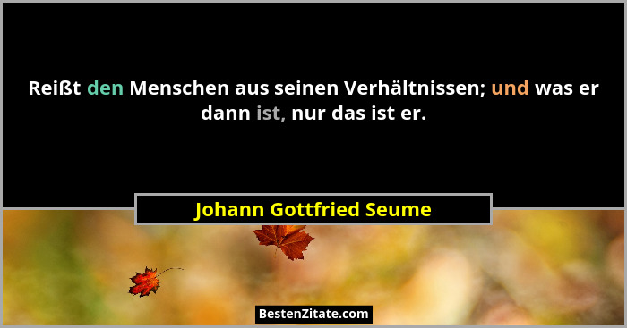 Reißt den Menschen aus seinen Verhältnissen; und was er dann ist, nur das ist er.... - Johann Gottfried Seume