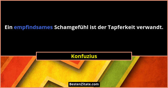 Ein empfindsames Schamgefühl ist der Tapferkeit verwandt.... - Konfuzius