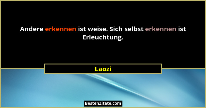 Andere erkennen ist weise. Sich selbst erkennen ist Erleuchtung.... - Laozi