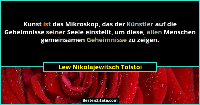 Kunst ist das Mikroskop, das der Künstler auf die Geheimnisse seiner Seele einstellt, um diese, allen Menschen gemeinsame... - Lew Nikolajewitsch Tolstoi