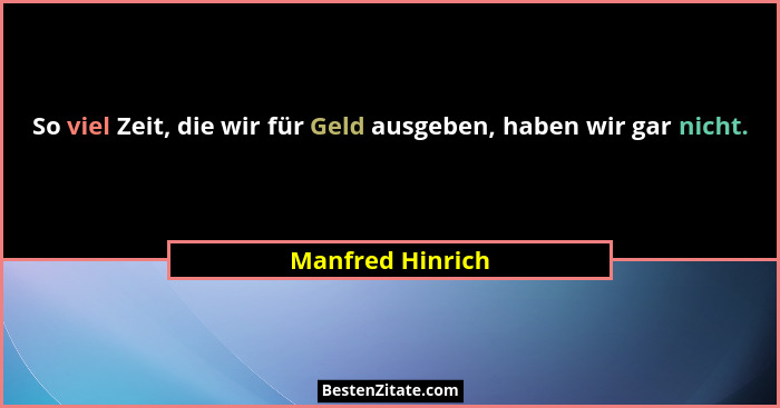 So viel Zeit, die wir für Geld ausgeben, haben wir gar nicht.... - Manfred Hinrich