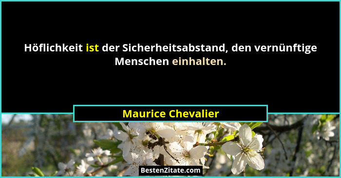 Höflichkeit ist der Sicherheitsabstand, den vernünftige Menschen einhalten.... - Maurice Chevalier