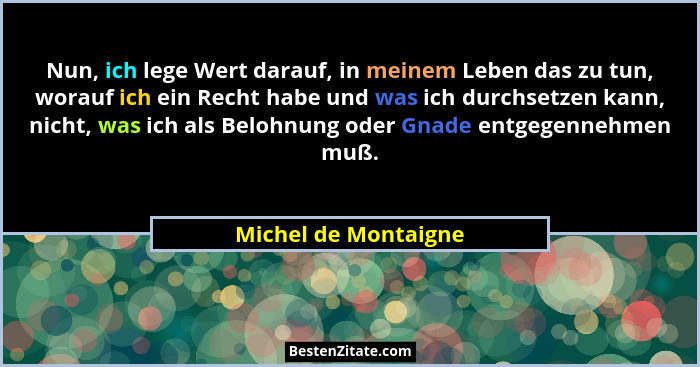 Nun, ich lege Wert darauf, in meinem Leben das zu tun, worauf ich ein Recht habe und was ich durchsetzen kann, nicht, was ich al... - Michel de Montaigne