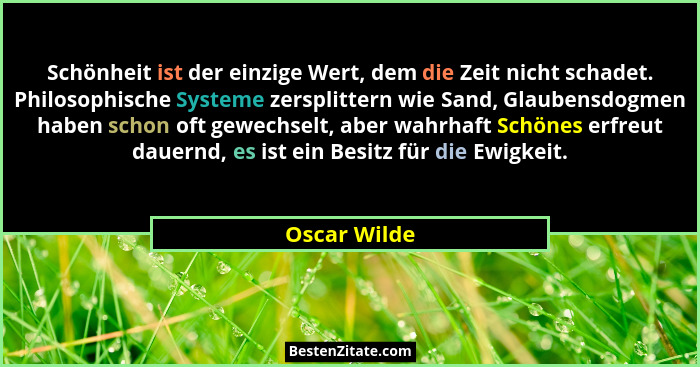 Schönheit ist der einzige Wert, dem die Zeit nicht schadet. Philosophische Systeme zersplittern wie Sand, Glaubensdogmen haben schon oft... - Oscar Wilde