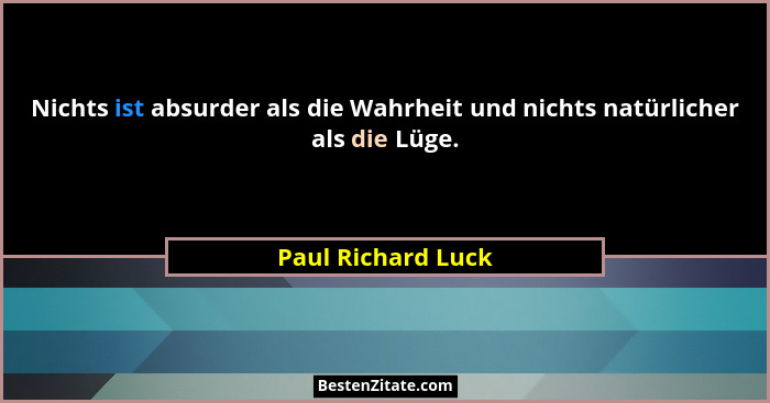Nichts ist absurder als die Wahrheit und nichts natürlicher als die Lüge.... - Paul Richard Luck