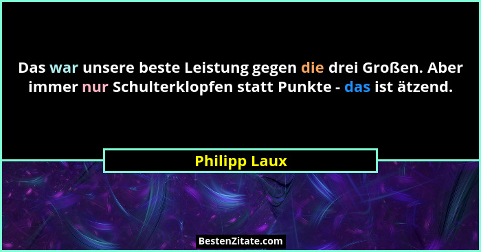 Das war unsere beste Leistung gegen die drei Großen. Aber immer nur Schulterklopfen statt Punkte - das ist ätzend.... - Philipp Laux
