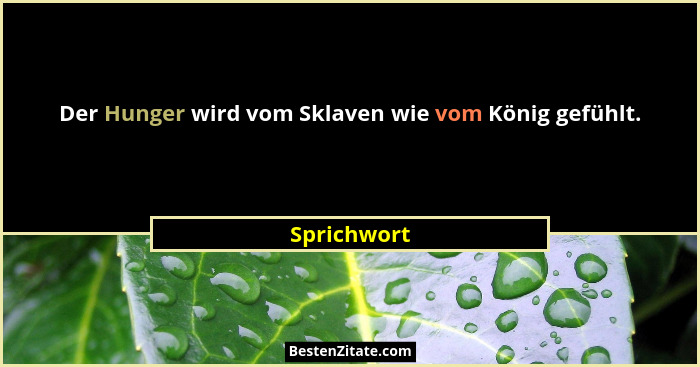 Der Hunger wird vom Sklaven wie vom König gefühlt.... - Sprichwort