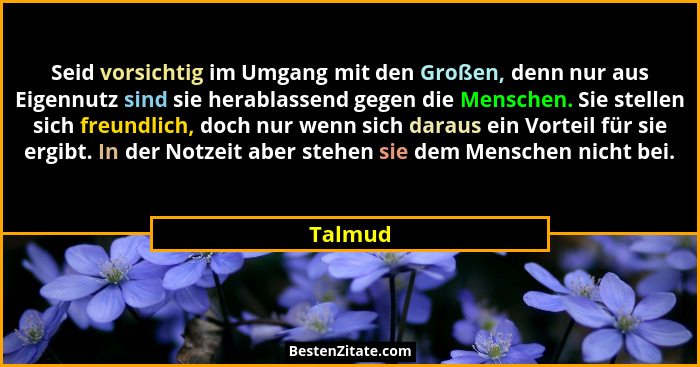 Seid vorsichtig im Umgang mit den Großen, denn nur aus Eigennutz sind sie herablassend gegen die Menschen. Sie stellen sich freundlich, doch... - Talmud