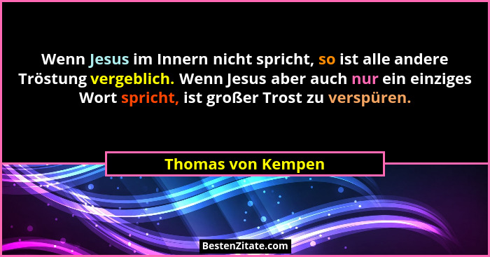 Wenn Jesus im Innern nicht spricht, so ist alle andere Tröstung vergeblich. Wenn Jesus aber auch nur ein einziges Wort spricht, is... - Thomas von Kempen