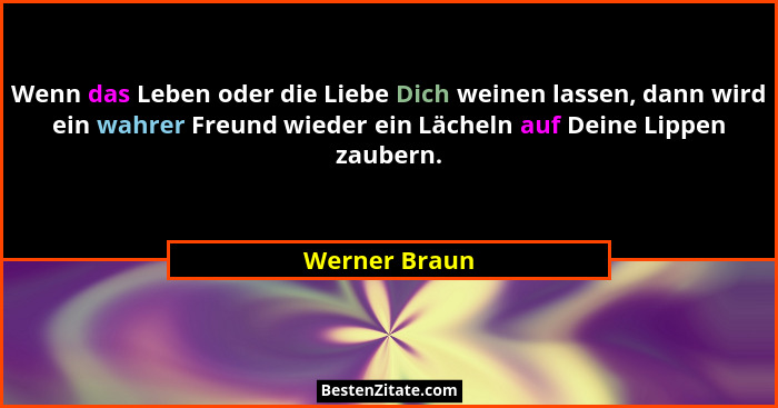 Wenn das Leben oder die Liebe Dich weinen lassen, dann wird ein wahrer Freund wieder ein Lächeln auf Deine Lippen zaubern.... - Werner Braun